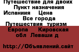 Путешествие для двоих  › Пункт назначения ­ Испаниия  › Цена ­ 83 000 - Все города Путешествия, туризм » Европа   . Кировская обл.,Леваши д.